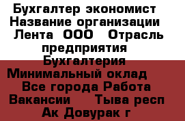Бухгалтер-экономист › Название организации ­ Лента, ООО › Отрасль предприятия ­ Бухгалтерия › Минимальный оклад ­ 1 - Все города Работа » Вакансии   . Тыва респ.,Ак-Довурак г.